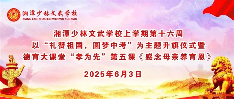 湘潭少林文武学校上学期第十六周以“礼赞祖国，圆梦中考”为主题的升旗仪式暨德育课堂“孝为先”第五课《感念母亲养育恩》